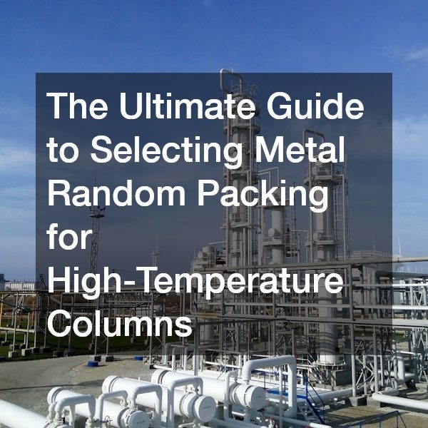 The Ultimate Guide to Selecting Metal Random Packing for High-Temperature Columns
